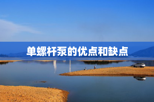 单螺杆泵的优点和缺点 单螺杆泵的优点和缺点