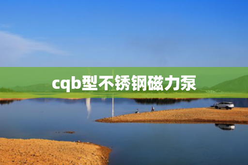 cqb型不锈钢磁力泵