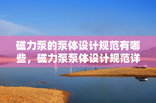 磁力泵的泵体设计规范有哪些，磁力泵泵体设计规范详解