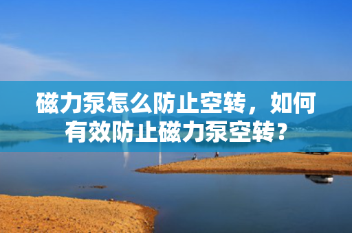 磁力泵怎么防止空转，如何有效防止磁力泵空转？