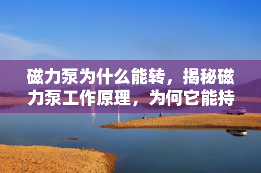 磁力泵为什么能转，揭秘磁力泵工作原理，为何它能持续转动？
