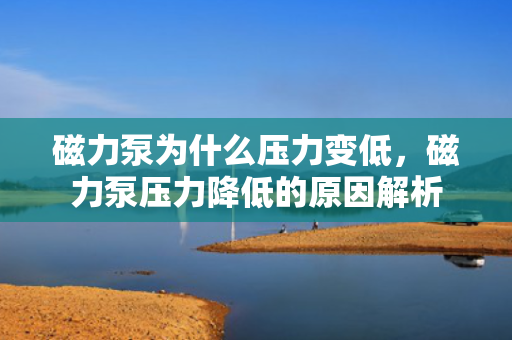 磁力泵为什么压力变低，磁力泵压力降低的原因解析