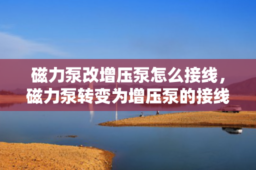 磁力泵改增压泵怎么接线，磁力泵转变为增压泵的接线方法
