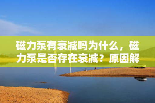 磁力泵有衰减吗为什么，磁力泵是否存在衰减？原因解析