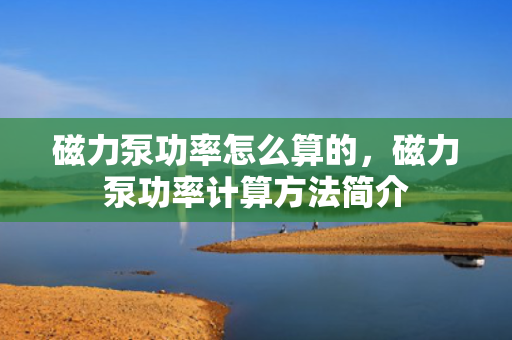 磁力泵功率怎么算的，磁力泵功率计算方法简介