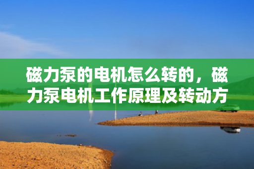 磁力泵的电机怎么转的，磁力泵电机工作原理及转动方式解析