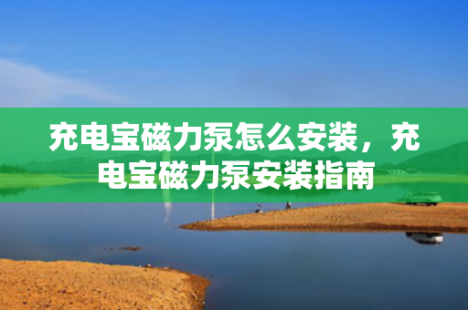 充电宝磁力泵怎么安装，充电宝磁力泵安装指南