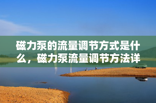 磁力泵的流量调节方式是什么，磁力泵流量调节方法详解