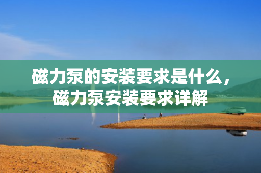 磁力泵的安装要求是什么，磁力泵安装要求详解