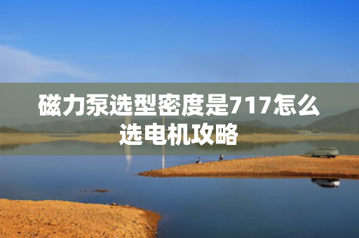 磁力泵选型密度是717怎么选电机攻略