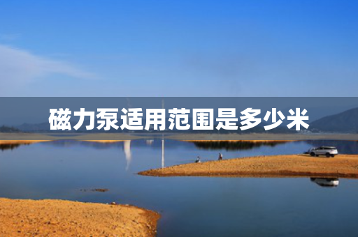 磁力泵适用范围是多少米