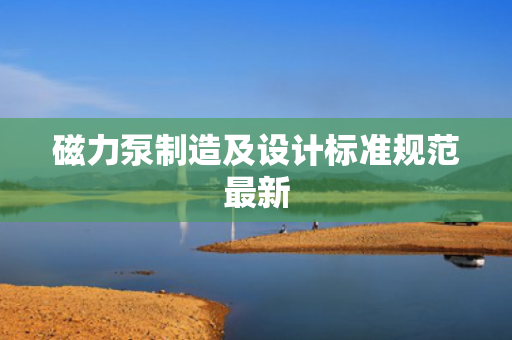 磁力泵制造及设计标准规范***新