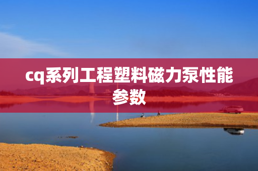 cq系列工程塑料磁力泵性能参数