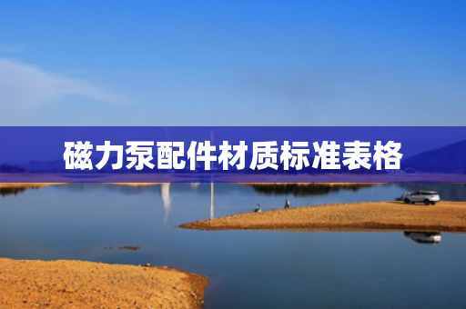 磁力泵配件材质标准表格