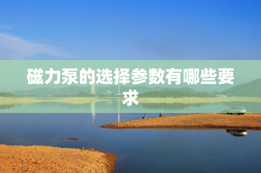 磁力泵的选择参数有哪些要求