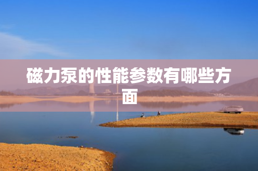 磁力泵的性能参数有哪些方面