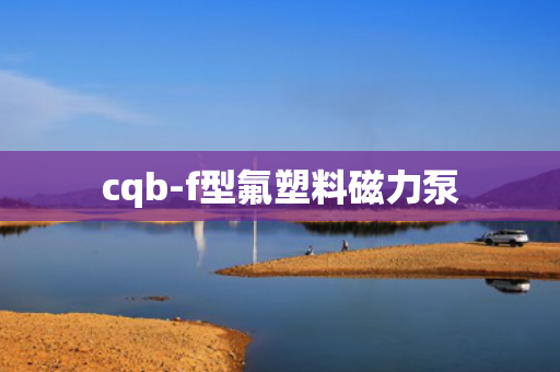 cqb-f型氟塑料磁力泵