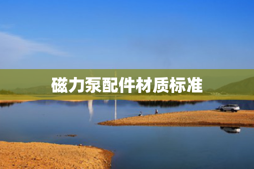 磁力泵配件材质标准