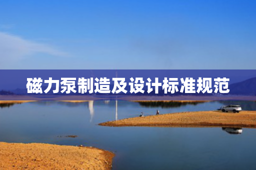 磁力泵制造及设计标准规范