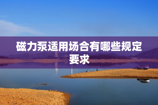 磁力泵适用场合有哪些规定要求