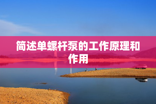 简述单螺杆泵的工作原理和作用