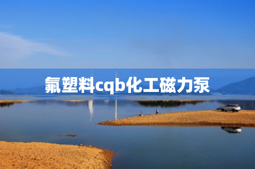 氟塑料cqb化工磁力泵